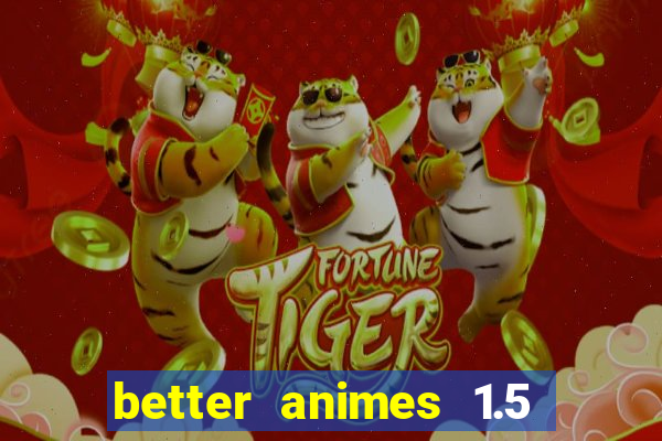 better animes 1.5 apk download