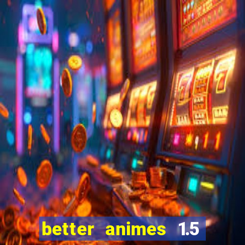 better animes 1.5 apk download