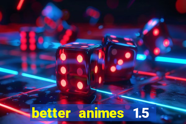 better animes 1.5 apk download