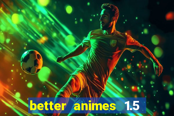 better animes 1.5 apk download