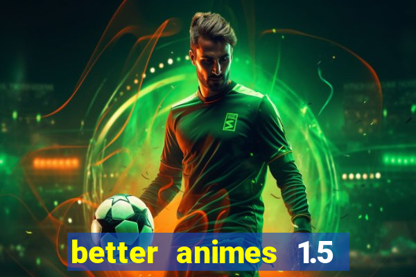 better animes 1.5 apk download