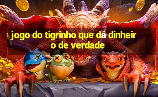 jogo do tigrinho que dá dinheiro de verdade