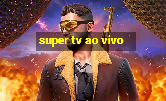 super tv ao vivo