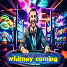 whitney coming