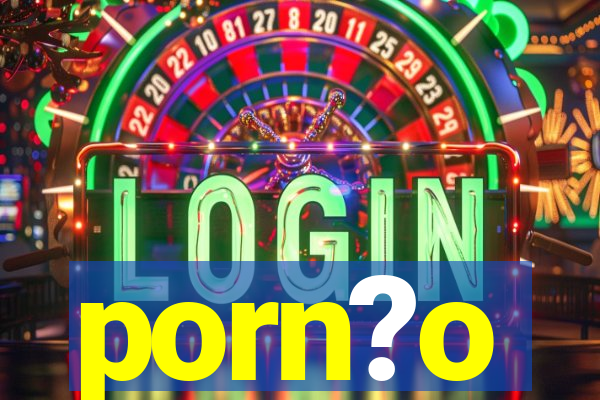 porn?o