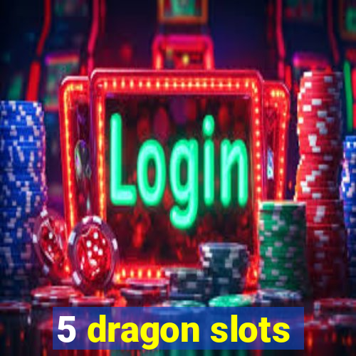 5 dragon slots