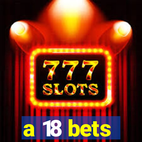 a 18 bets