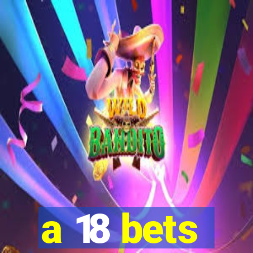 a 18 bets