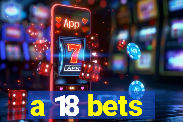 a 18 bets