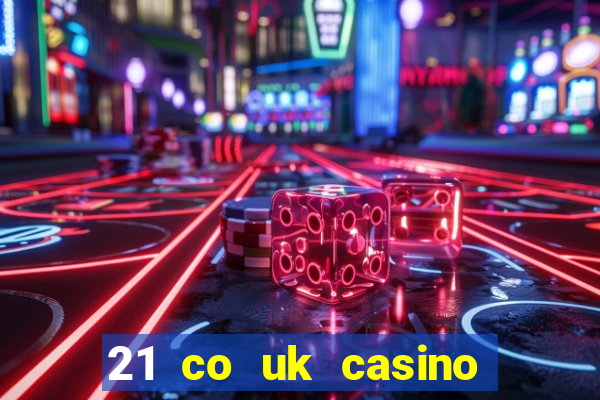 21 co uk casino bonus code