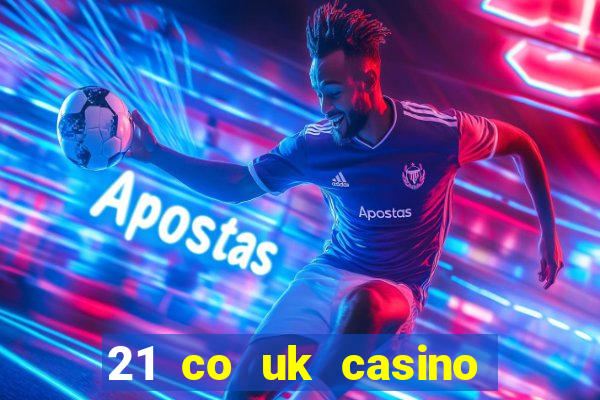 21 co uk casino bonus code