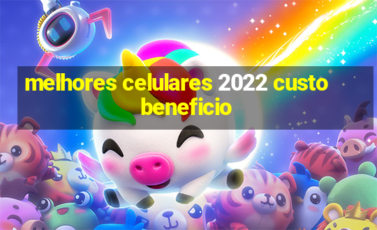 melhores celulares 2022 custo beneficio