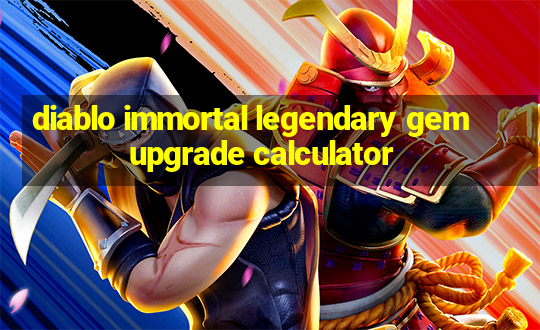 diablo immortal legendary gem upgrade calculator