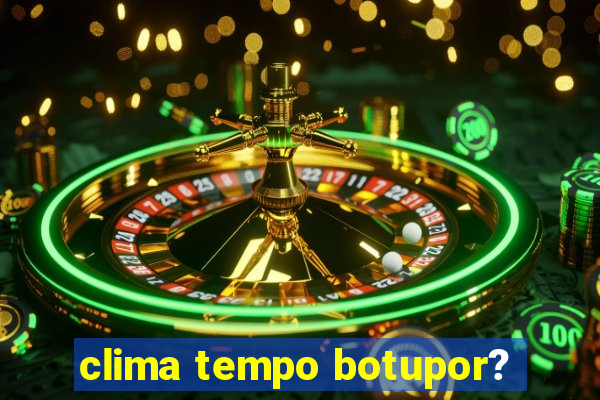 clima tempo botupor?