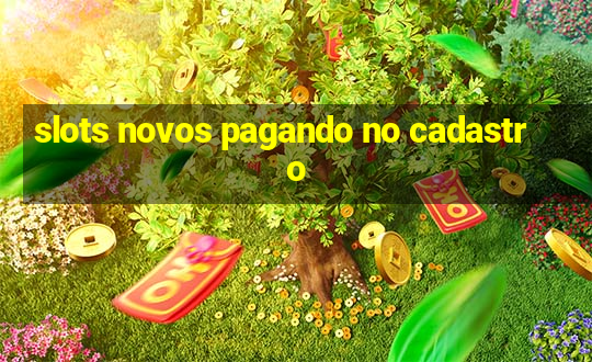 slots novos pagando no cadastro