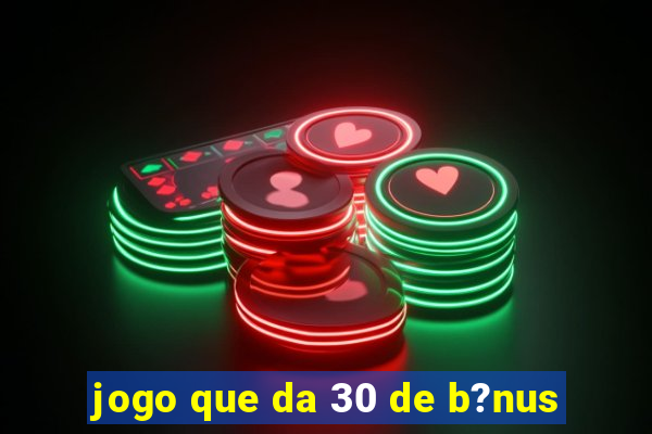 jogo que da 30 de b?nus