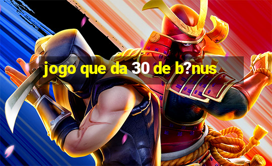 jogo que da 30 de b?nus