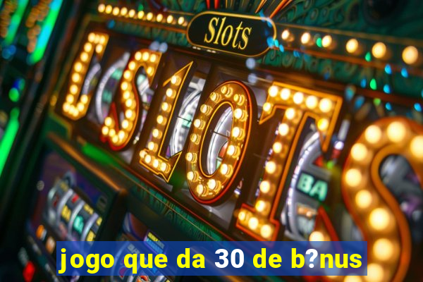 jogo que da 30 de b?nus