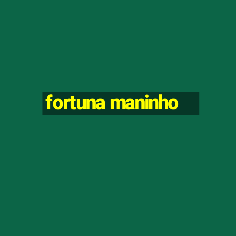 fortuna maninho