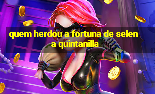 quem herdou a fortuna de selena quintanilla