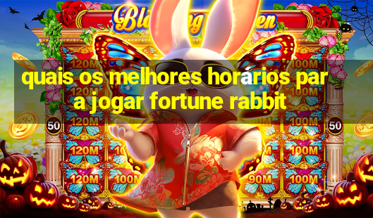 quais os melhores horários para jogar fortune rabbit