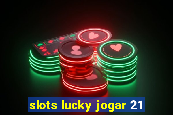 slots lucky jogar 21