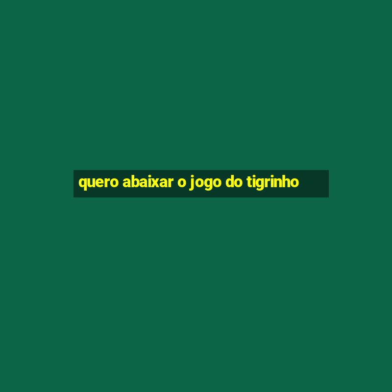 quero abaixar o jogo do tigrinho