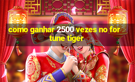 como ganhar 2500 vezes no fortune tiger