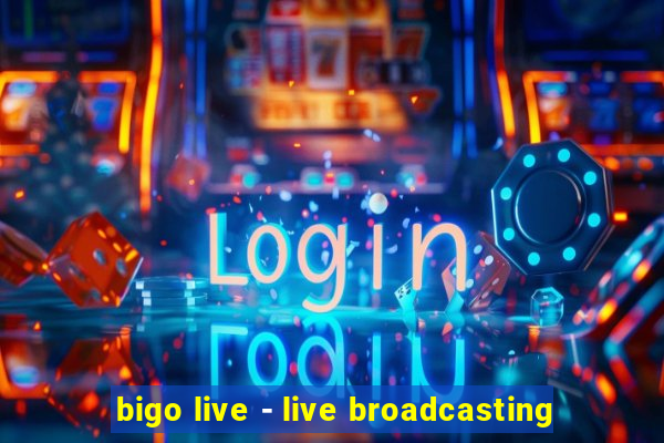 bigo live - live broadcasting