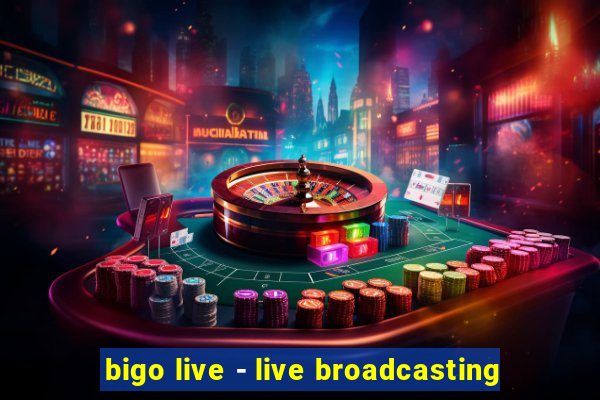 bigo live - live broadcasting