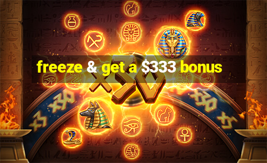 freeze & get a $333 bonus