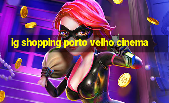 ig shopping porto velho cinema