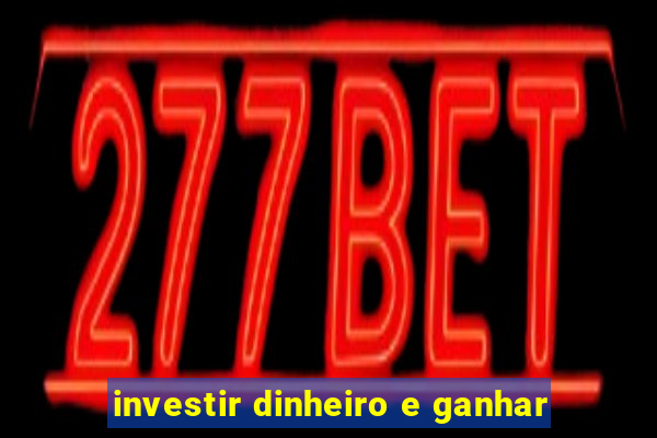 investir dinheiro e ganhar