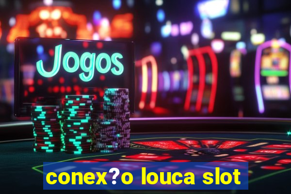 conex?o louca slot