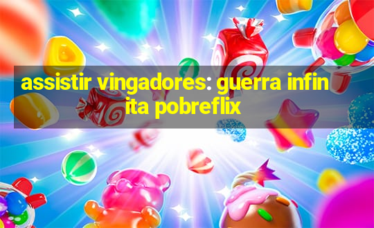 assistir vingadores: guerra infinita pobreflix