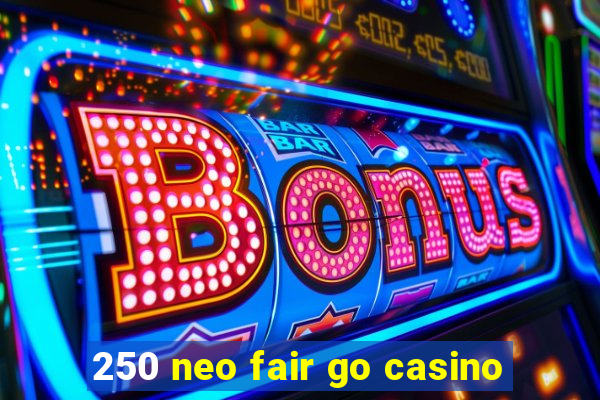 250 neo fair go casino