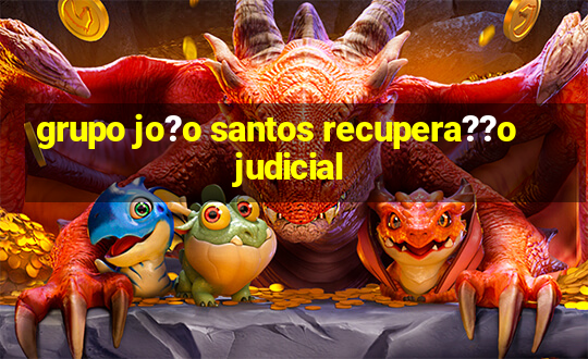 grupo jo?o santos recupera??o judicial