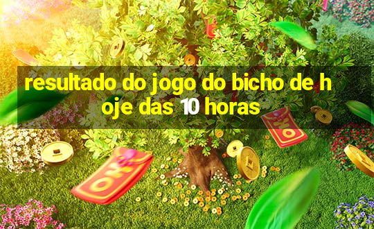 resultado do jogo do bicho de hoje das 10 horas