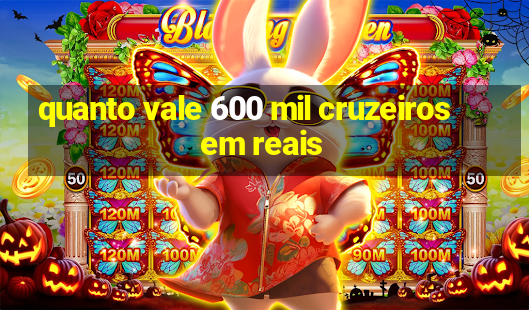 quanto vale 600 mil cruzeiros em reais