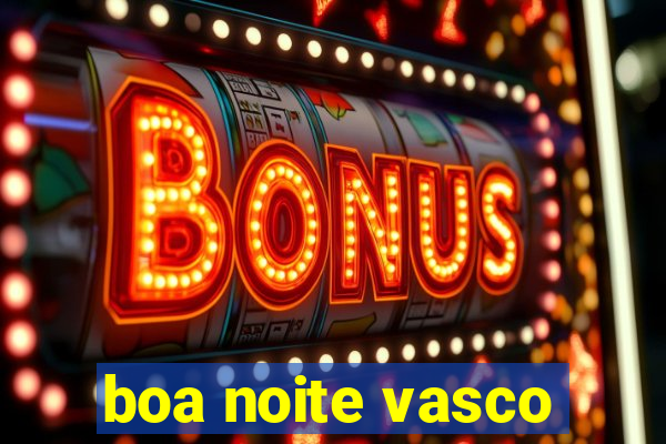 boa noite vasco