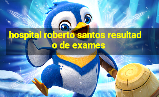 hospital roberto santos resultado de exames