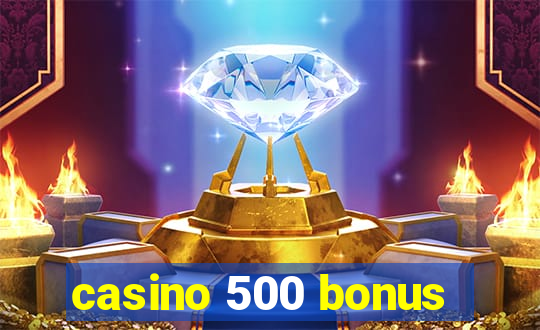 casino 500 bonus