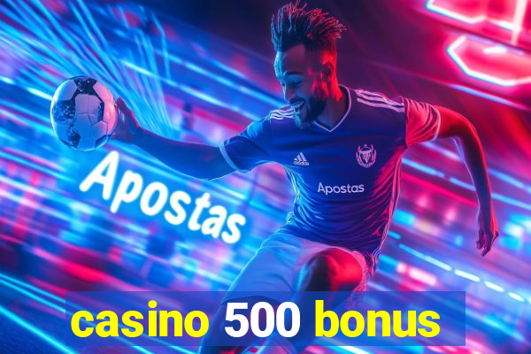 casino 500 bonus