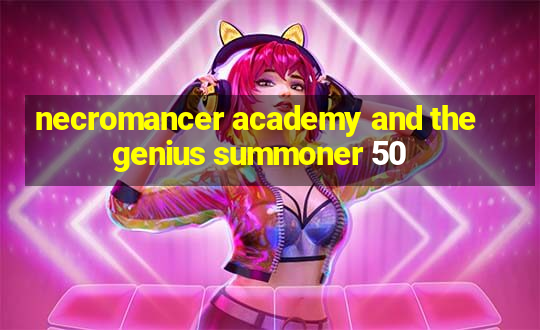 necromancer academy and the genius summoner 50