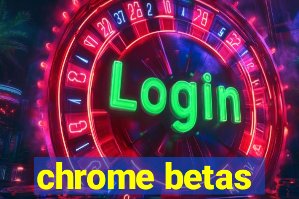 chrome betas