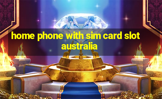 home phone with sim card slot australia