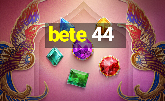 bete 44