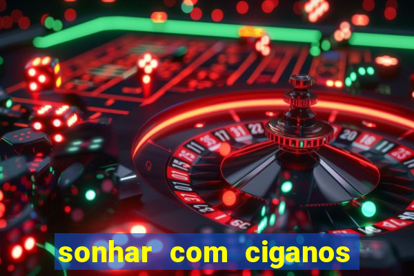 sonhar com ciganos jogo do bicho