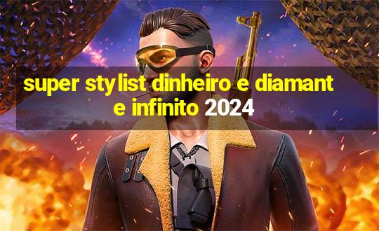 super stylist dinheiro e diamante infinito 2024