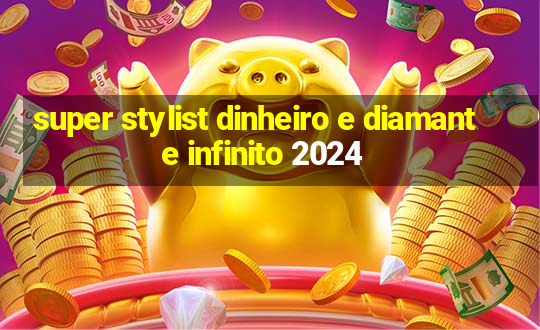 super stylist dinheiro e diamante infinito 2024